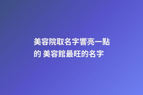 美容院取名字響亮一點的 美容館最旺的名字